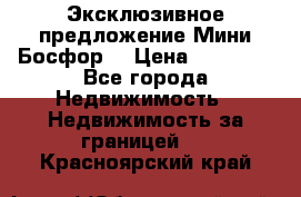 Эксклюзивное предложение Мини Босфор. › Цена ­ 67 000 - Все города Недвижимость » Недвижимость за границей   . Красноярский край